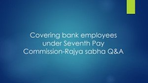 Covering bank employees under Seventh Pay Commission-Rajya sabha