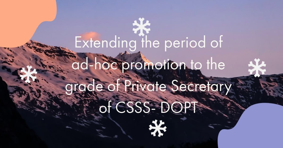 Extending the period of ad-hoc promotion to the grade of Private Secretary of CSSS