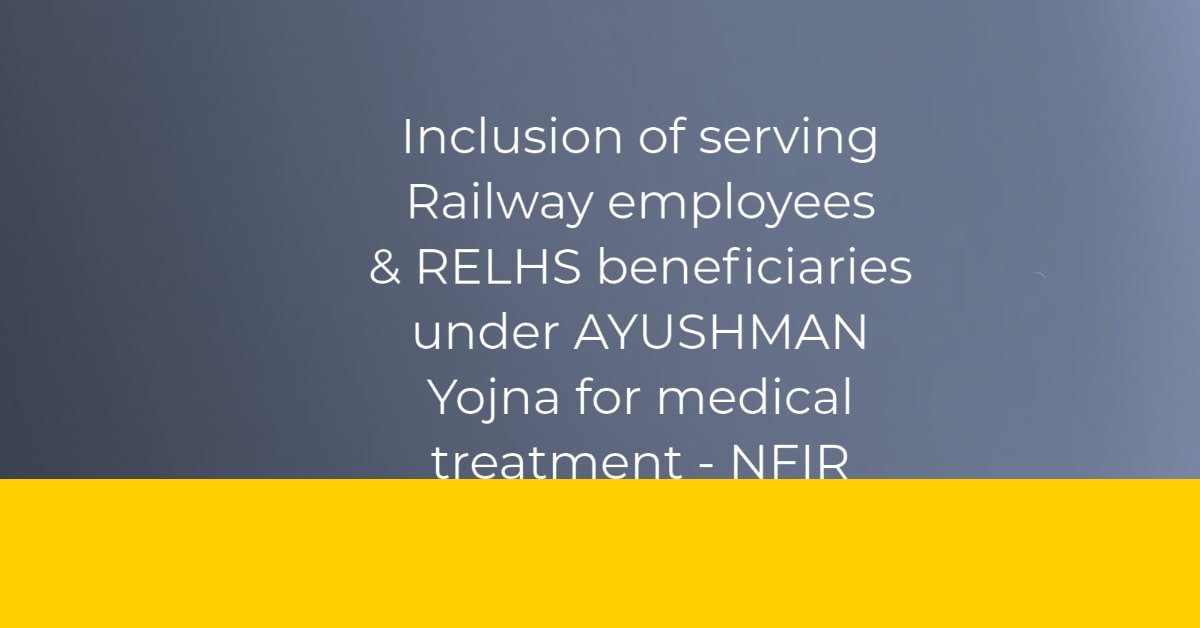 Inclusion of serving Railway employees & RELHS beneficiaries under AYUSHMAN Yojna for medical treatment - NFIR
