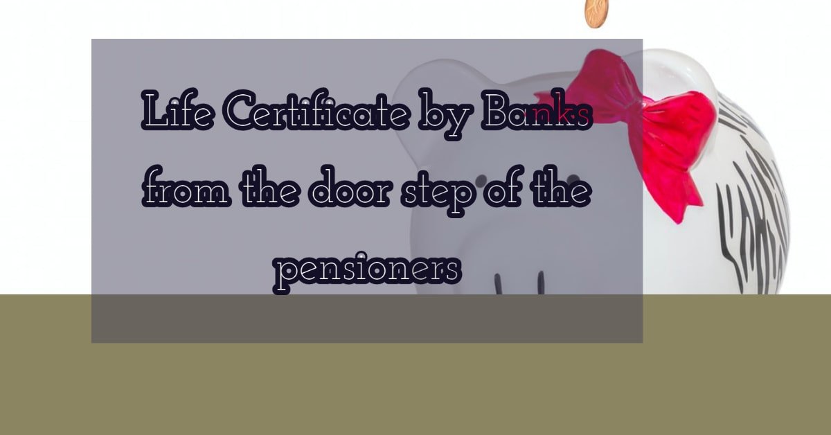 Life Certificate by Banks from the door step of the pensioners