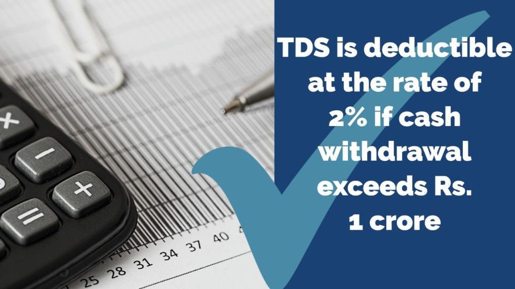 TDS is deductible at the rate of 2% if cash withdrawal exceeds Rs. 1 crore