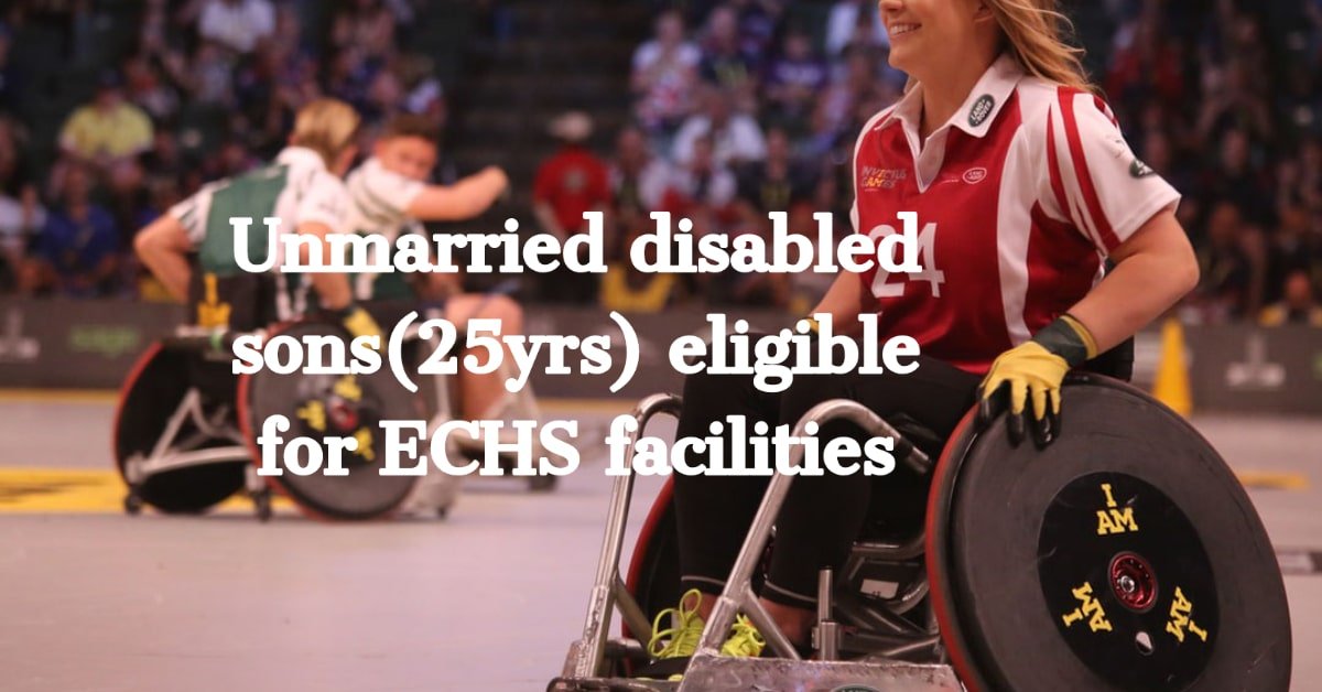 Unmarried disabled sons(25yrs) eligible for ECHS facilities