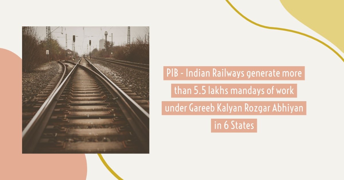 PIB - Indian Railways generate more than 5.5 lakhs mandays of work under Gareeb Kalyan Rozgar Abhiyan in 6 States