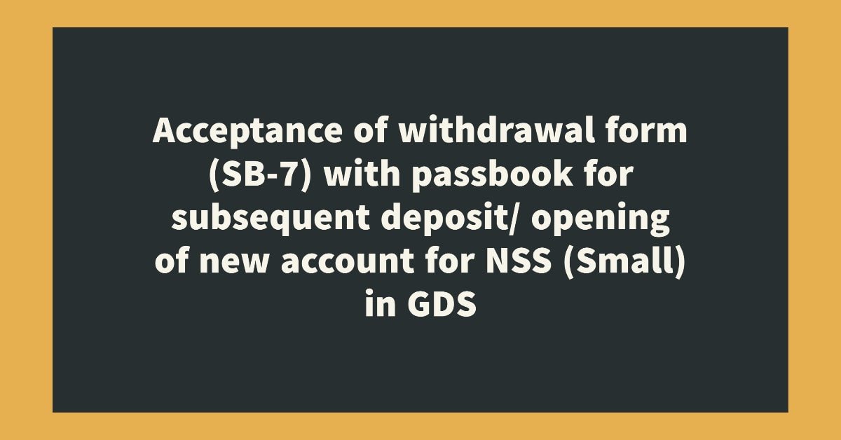 Acceptance of withdrawal form (SB-7) with passbook for subsequent deposit_ opening of new account for NSS (Small) in GDS