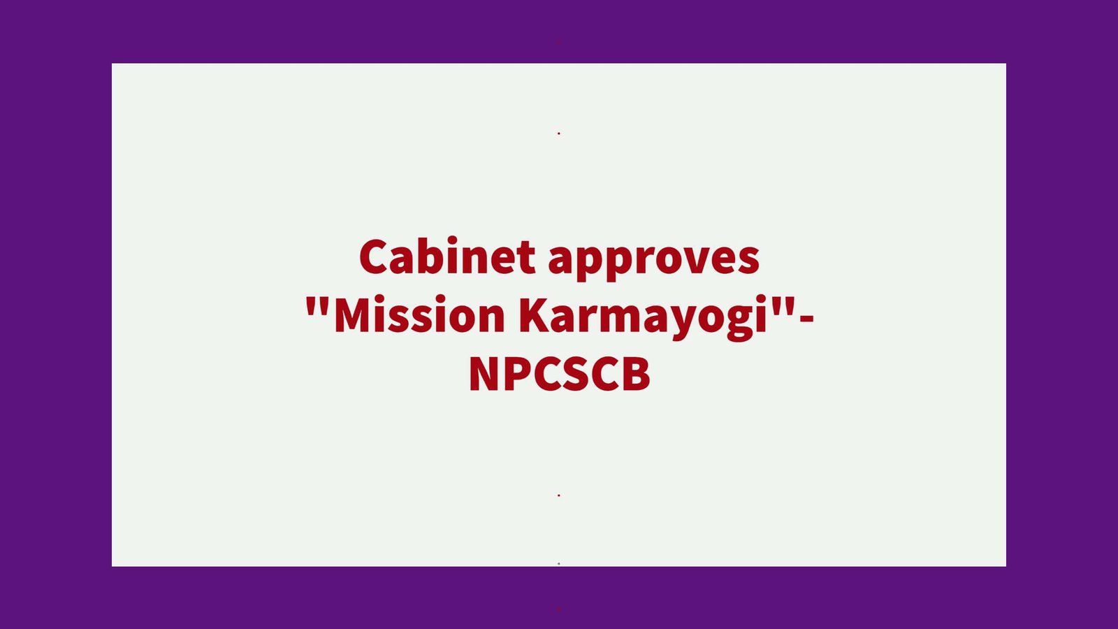 Cabinet approves Mission Karmayogi_- NPCSCB