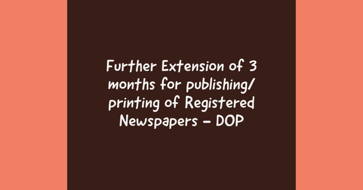 Further Extension of 3 months for publishing_ printing of Registered Newspapers - DOP