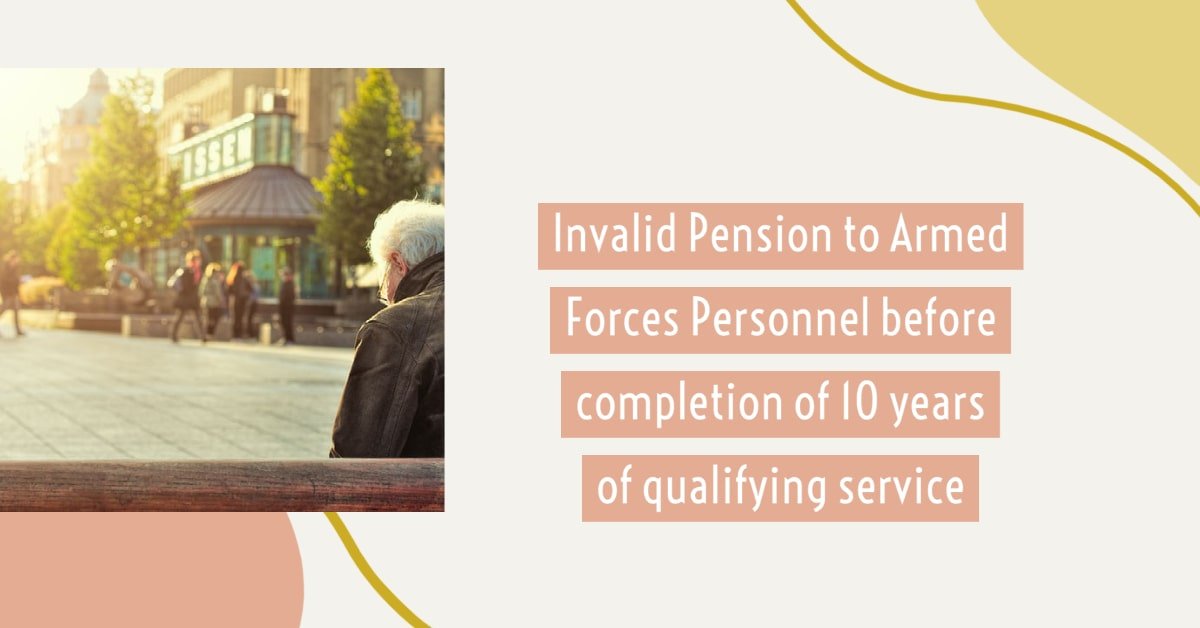 Invalid Pension to Armed Forces Personnel before completion of 10 years of qualifying service