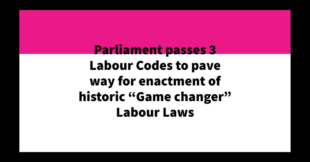 Parliament passes 3 Labour Codes to pave way for enactment of historic “Game changer” Labour Laws