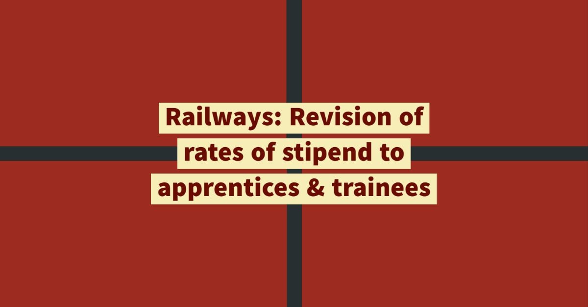 Railways- Revision of rates of stipend to apprentices & trainees
