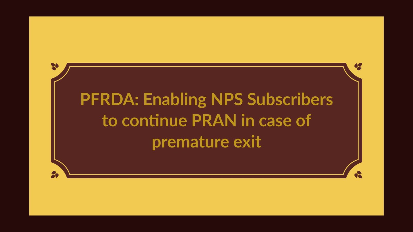 PFRDA- Enabling NPS Subscribers to continue PRAN in case of premature exit