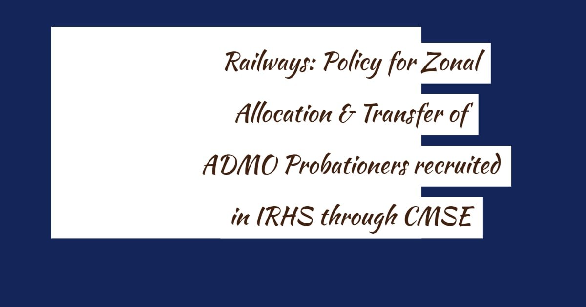 Railways- Policy for Zonal Allocation & Transfer of ADMO Probationers recruited in IRHS through CMSE