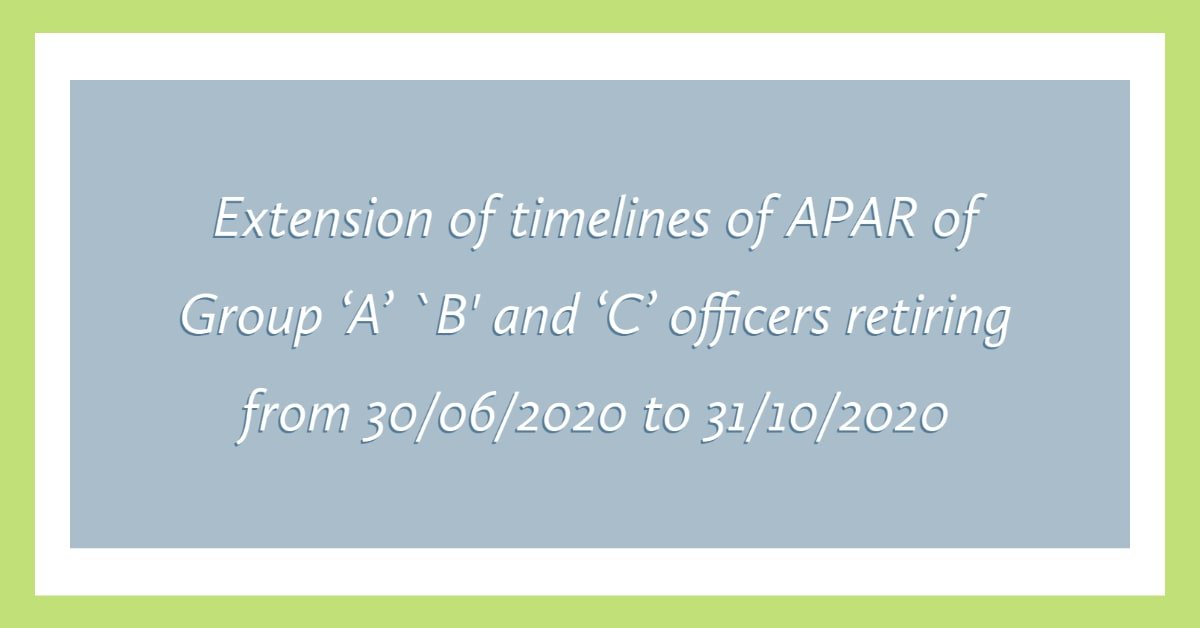 Extension of timelines of APAR of Group 'A' `B' and 'C' officers retiring from 30/06/2020 to 31/10/2020