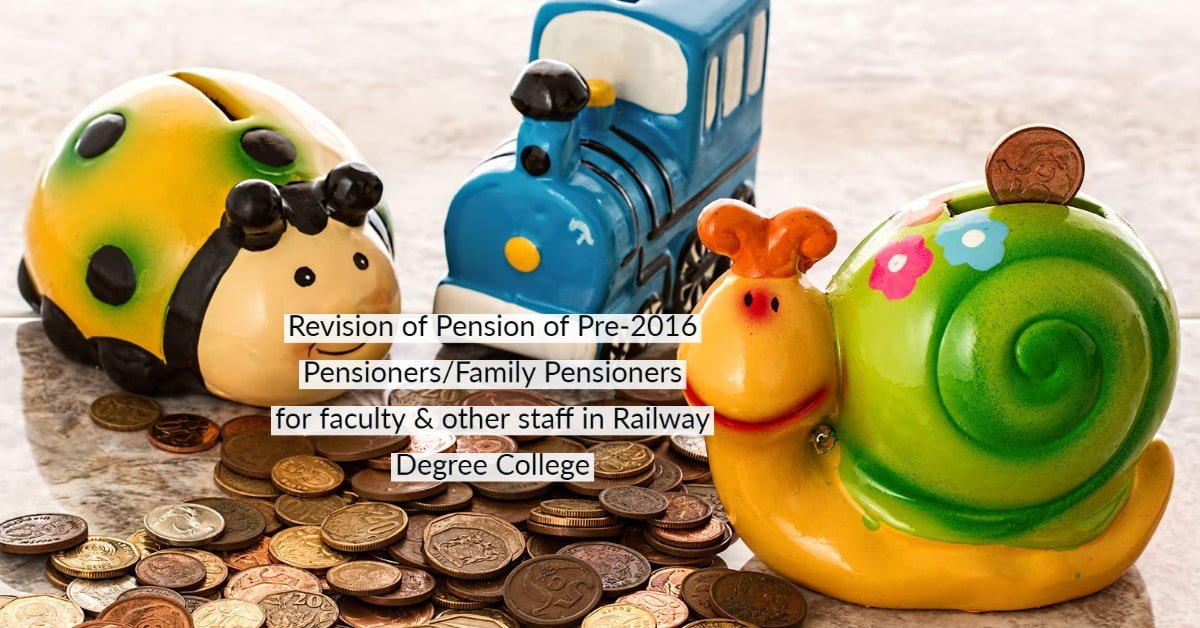 Revision of Pension of Pre-2016 Pensioners_Family Pensioners for faculty & other staff in Railway Degree College