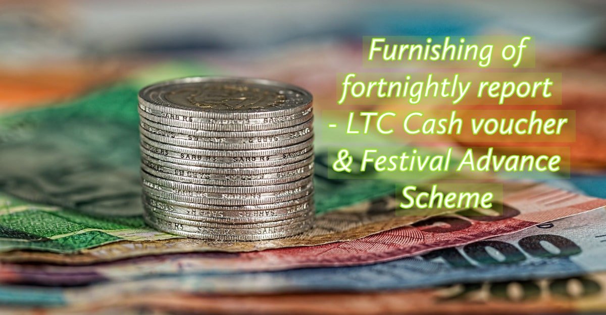 Furnishing of fortnightly report - LTC Cash voucher & Festival Advance Scheme