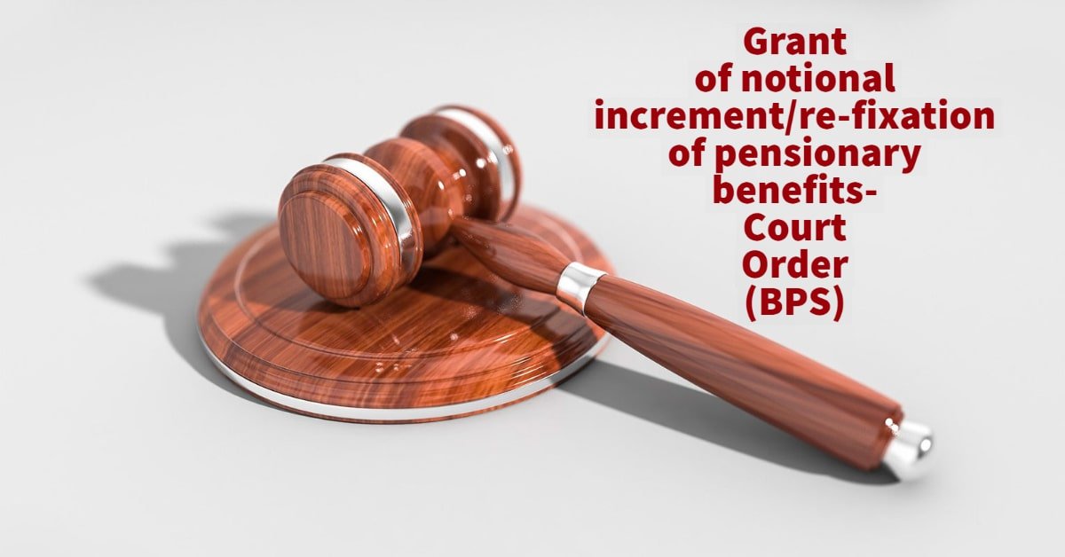 Grant of notional increment_re-fixation of pensionary benefits- Court Order(BPS)