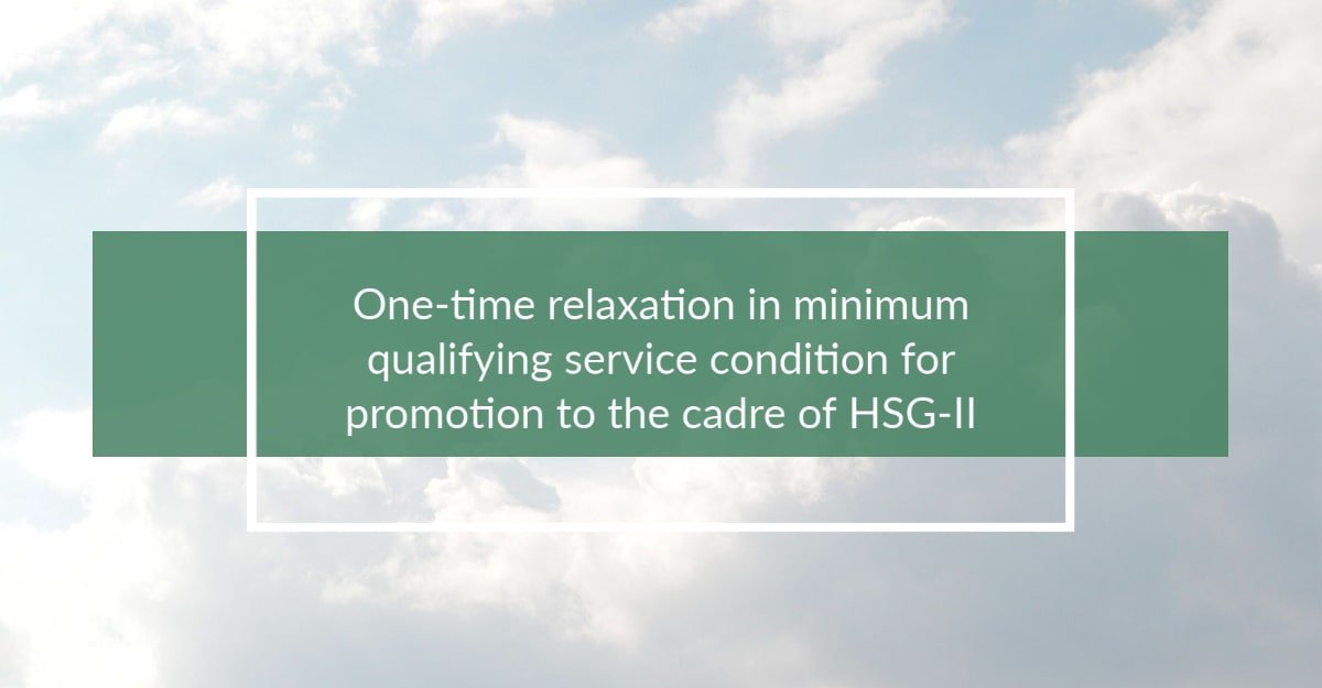 One-time relaxation in minimum qualifying service condition for promotion to the cadre of HSG-II