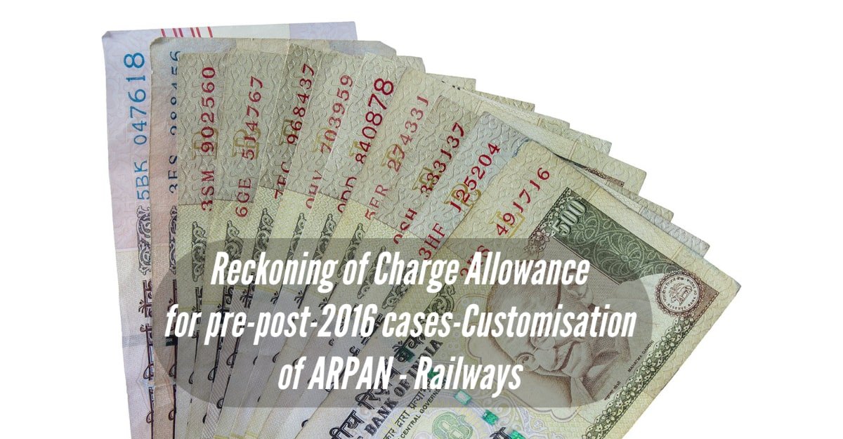 Reckoning of Charge Allowance for pre-post-2016 cases-Customisation of ARPAN - Railways