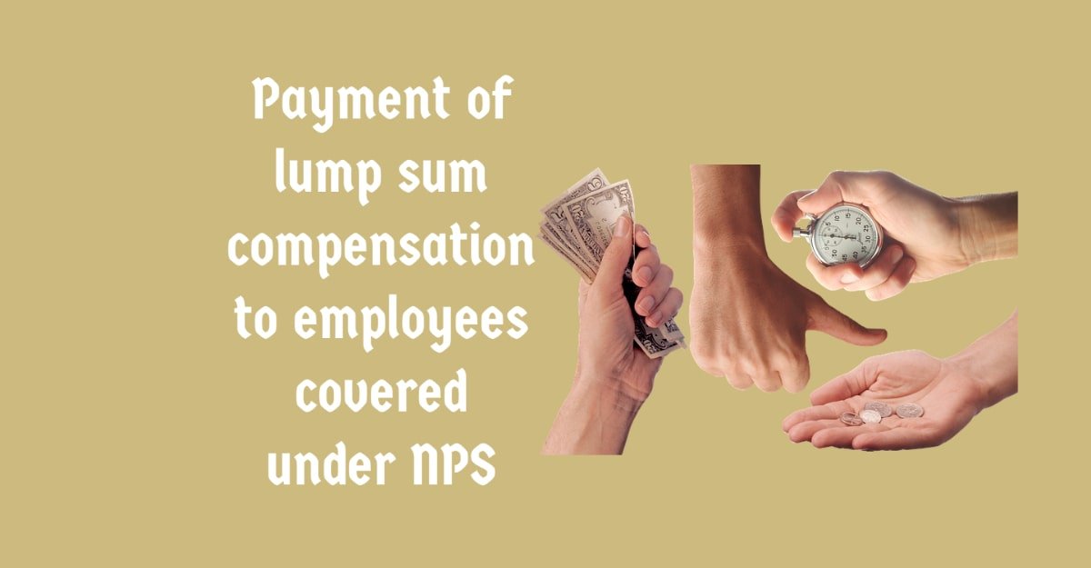 Payment of lump sum compensation to employees covered under NPS