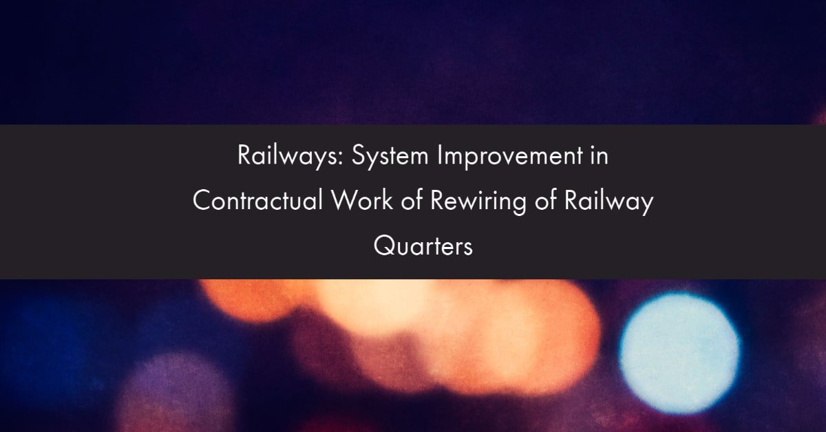 Railways- System Improvement in Contractual Work of Rewiring of Railway Quarters