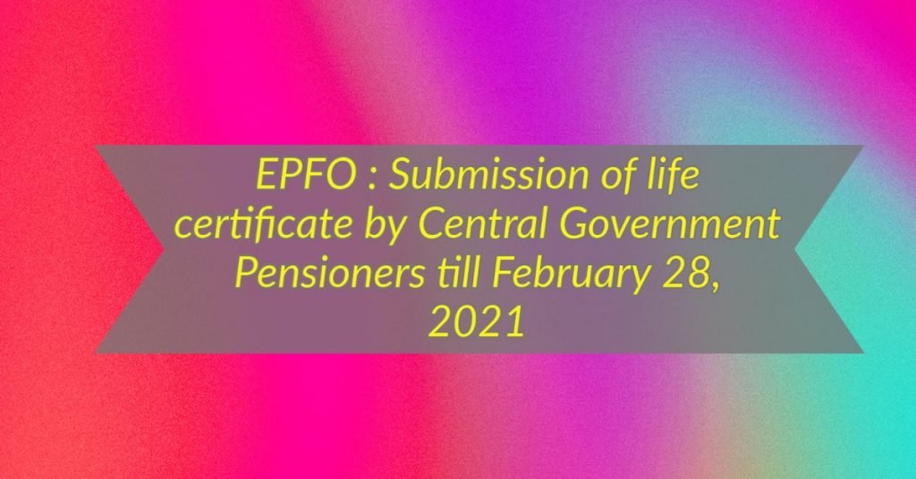 Epfo Submission Of Life Certificate By Central Government Pensioners Till February 28 2021