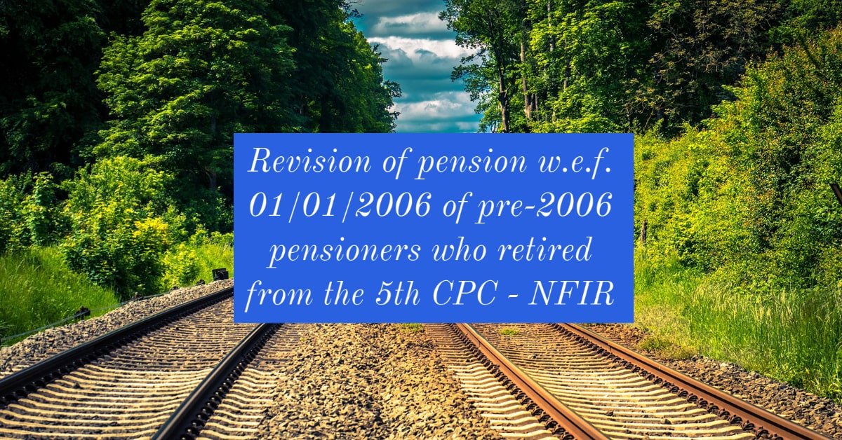 Revision of pension w.e.f. 01_01_2006 of pre-2006 pensioners who retired from the 5th CPC - NFIR