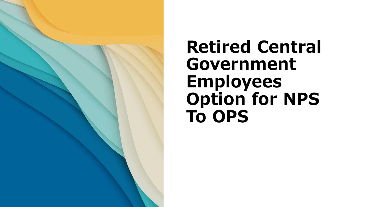 Retired-Central-Government-Employees-Option-for-NPS-To-OPS-min.
